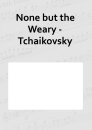 None but the Weary - Tchaikovsky